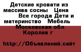 Детские кровати из массива сосны › Цена ­ 3 970 - Все города Дети и материнство » Мебель   . Московская обл.,Королев г.